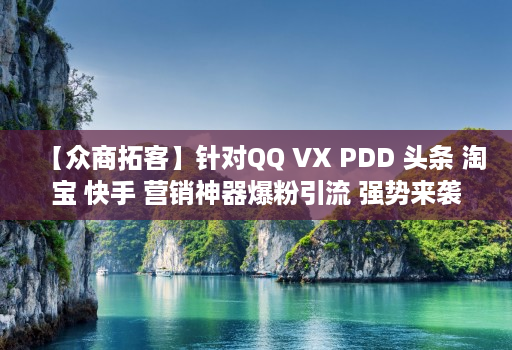 【众商拓客】针对QQ VX PDD 头条 淘宝 快手 营销神器爆粉引流 强势来袭