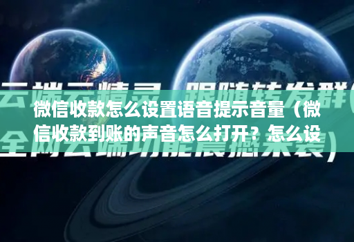 微信收款怎么设置语音提示音量（微信收款到账的声音怎么打开？怎么设置？）