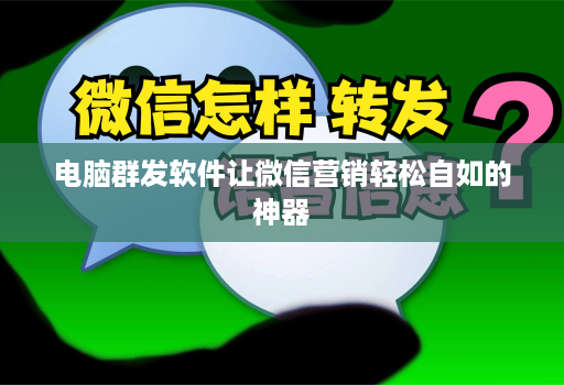 电脑群发软件让微信营销轻松自如的神器