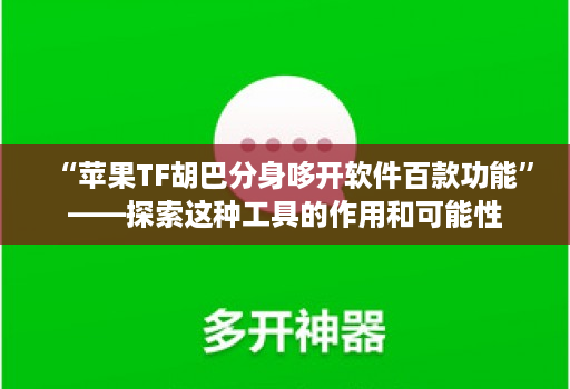 “苹果TF胡巴分身哆开软件百款功能”——探索这种工具的作用和可能性