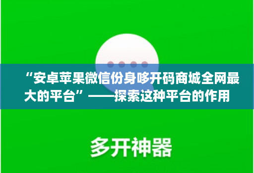 “安卓苹果微信份身哆开码商城全网最大的平台”——探索这种平台的作用和可能性