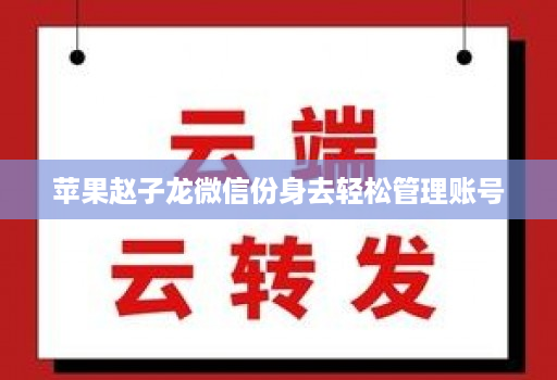 苹果赵子龙微信份身去轻松管理账号