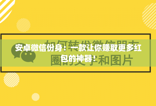 安卓微信份身：一款让你赚取更多红包的神器！