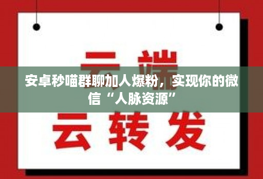 安卓秒喵群聊加人爆粉，实现你的微信“人脉资源”