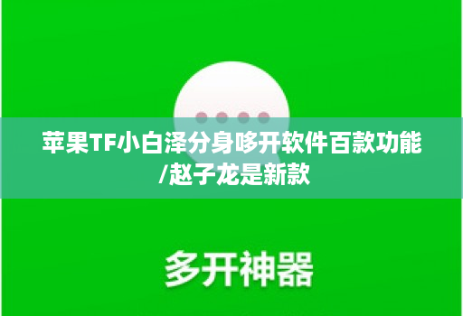 <strong>苹果</strong>TF小白泽分身哆开软件百款功能 /赵子龙是新款