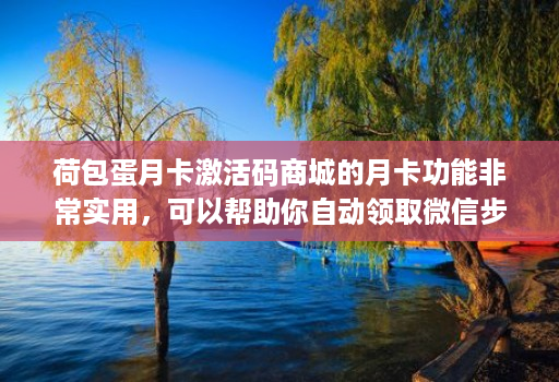 荷包蛋月卡激活码商城的月卡功能非常实用，可以帮助你自动领取微信步数红包