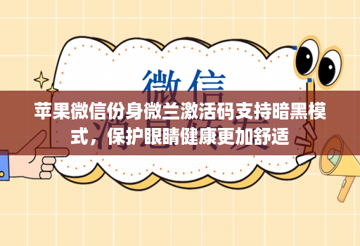 苹果微信份身微兰激活码支持暗黑模式，保护眼睛健康更加舒适