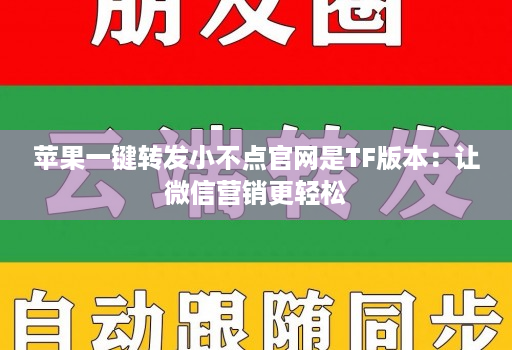 苹果一键转发小不点官网是TF版本：让微信营销更轻松