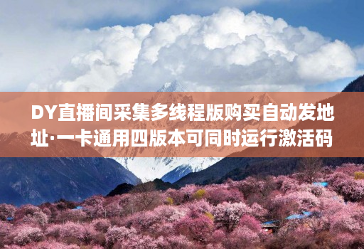 DY直播间采集多线程版购买自动发地址·一卡通用四版本可同时运行激活码