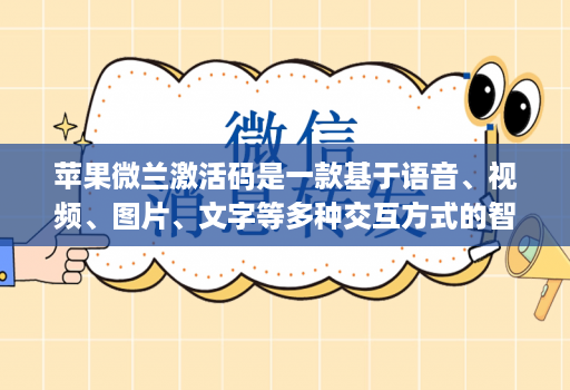 苹果微兰激活码是一款基于语音、视频、图片、文字等多种交互方式的智能交互产品