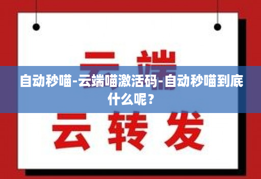 自动秒喵-<strong>云端</strong>喵激活码-自动秒喵到底什么呢？