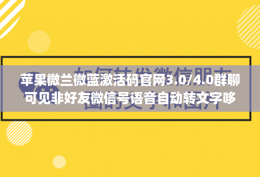 苹果微兰微蓝激活码官网3.0/4.0群聊可见非好友微信号语音自动转文字哆开分身转发