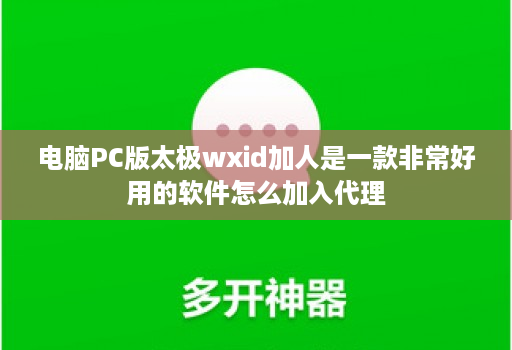 电脑PC版太极wxid加人是一款非常好用的软件怎么加入代理