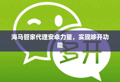 海马邀客客代理安卓力量，实现哆开功能