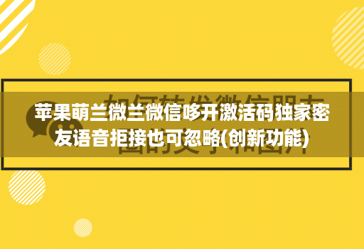 <strong>苹果</strong>萌兰微兰微信哆开激活码独家密友语音拒接也可忽略(创新功能)