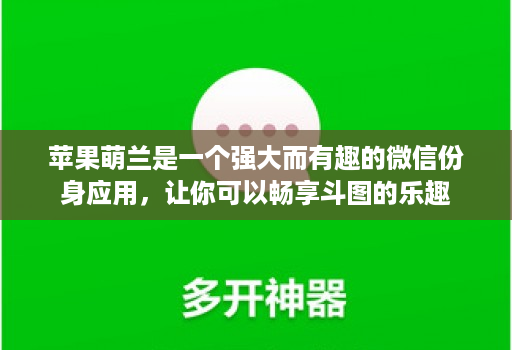 <strong>苹果</strong>萌兰是一个强大而有趣的微信份身应用，让你可以畅享斗图的乐趣