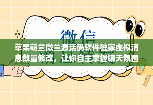 苹果萌兰微兰激活码软件独家虚拟消息数量修改，让你自主掌握聊天氛围