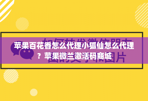 苹果百花香怎么代理小狐仙怎么代理？苹果微兰激活码商城