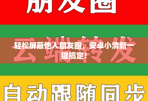 轻松屏蔽他人朋友圈，<strong>安卓</strong>小清新一键搞定！