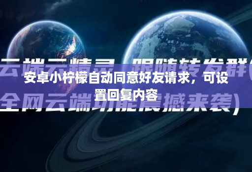 安卓小柠檬自动同意好友请求，可设置回复内容