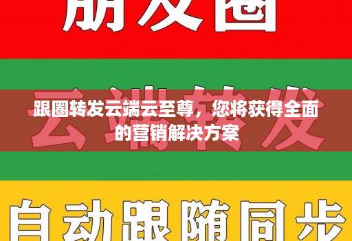 跟圈转发云端云至尊，您将获得全面的营销解决方案