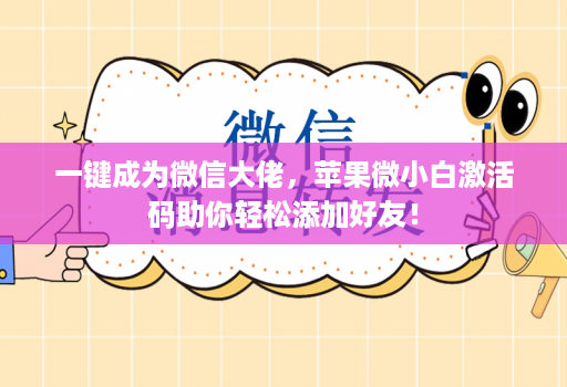 一键成为微信大佬，苹果微小白激活码助你轻松添加好友！