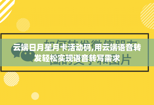 云端日月星月卡活动码,用云端语音转发轻松实现语音转写需求