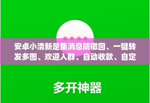 安卓小清新是集消息防撤回、一键转发多图、欢迎入群、自动收款、自定义骰子猜拳等实用功能于一体