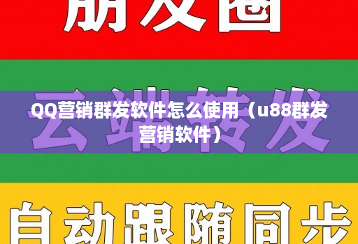 QQ营销群发软件怎么使用（u88群发营销软件）