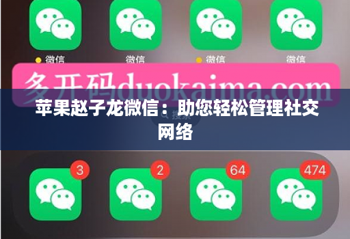  苹果赵子龙微信：助您轻松管理社交网络