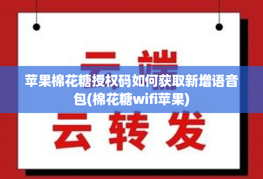 苹果棉花糖授权码如何获取新增语音包(棉花糖wifi苹果)