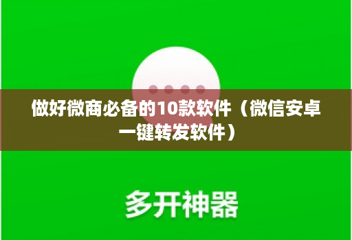 做好微商必备的10款软件（微信安卓一键转发软件）