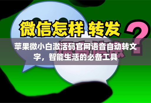 <strong>苹果</strong>微小白激活码官网语音自动转文字，智能生活的必备工具