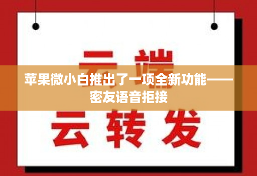 <strong>苹果</strong>微小白推出了一项全新功能——密友语音拒接