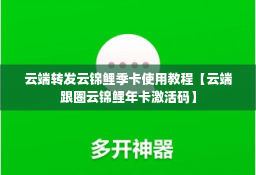 <strong>云端</strong>转发云锦鲤季卡使用教程【<strong>云端</strong>跟圈云锦鲤年卡激活码】