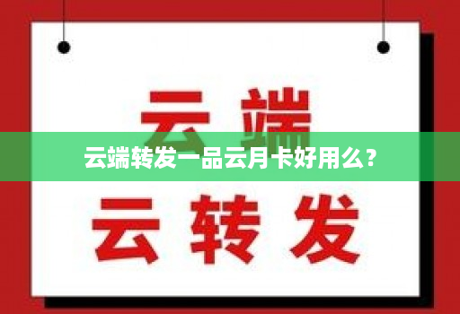 <strong>云端</strong>转发一品云月卡好用么？