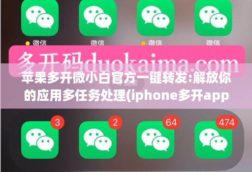 苹果多开微小白官方一键转发:解放你的应用多任务处理(iphone多开app)