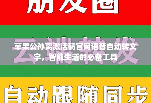 <strong>苹果</strong>公孙离激活码官网语音自动转文字，智能生活的必备工具