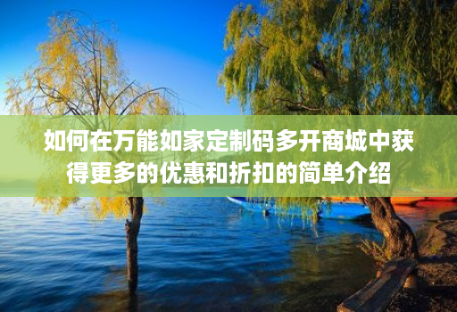 如何在万能如家定制码多开商城中获得更多的优惠和折扣的简单介绍