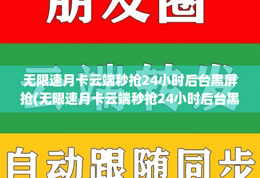 无限速月卡云端秒抢24小时后台黑屏抢(无限速月卡云端秒抢24小时后台黑屏抢)