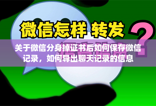 关于微信分身掉证书后如何保存微信记录，如何导出聊天记录的信息