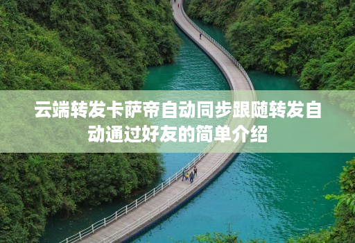 <strong>云端</strong>转发卡萨帝自动同步跟随转发自动通过好友的简单介绍