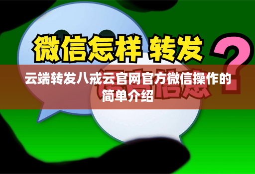 云端转发八戒云官网官方微信操作的简单介绍