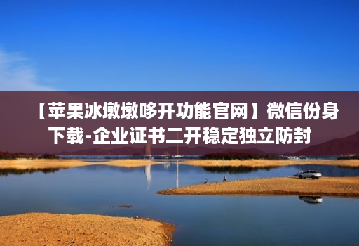 【苹果冰墩墩哆开功能官网】微信份身下载-企业证书二开稳定独立防封