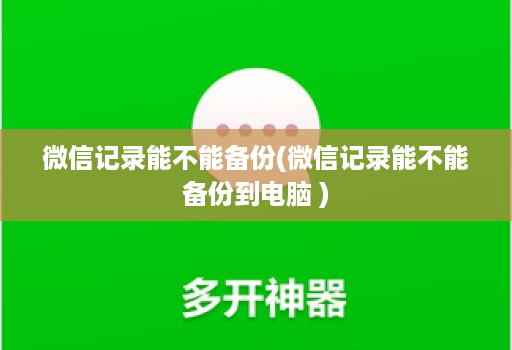 微信记录能不能备份(微信记录能不能备份到<strong>电脑</strong> )