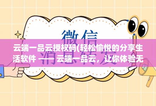 云端一品云授权码(轻松愉悦的分享生活软件 —— 云端一品云，让你体验无限乐趣！)