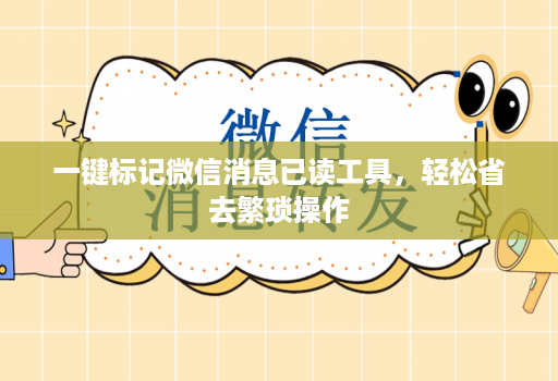 一键标记微信消息已读工具，轻松省去繁琐操作