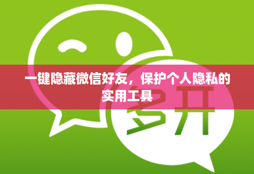 一键隐藏微信好友，保护个人隐私的实用工具