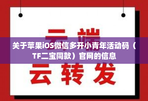 关于苹果iOS维信哆开小青年活动码（TF二宝同款）官网的信息