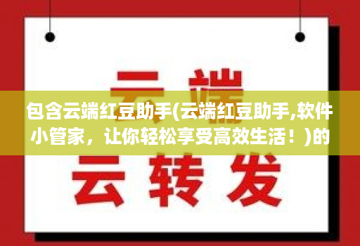 包含云端红豆助手(云端红豆助手,软件小邀客客，让你轻松享受高效生活！)的词条